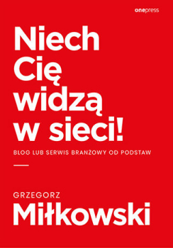Książki o marketingu. 10 tytułów, które warto przeczytać! Książka o marketingu „Niech Cię widzą w sieci! Blog lub serwis branżowy od podstaw“ Grzegorza Miłkowskiego