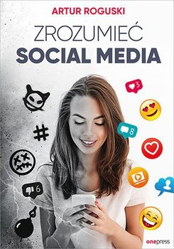 Książki o marketingu. 10 tytułów, które warto przeczytać! Książka o marketingu „Zrozumieć social media” Artura Roguskiego